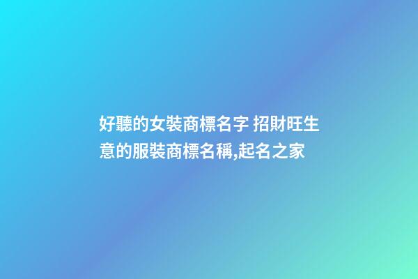 好聽的女裝商標名字 招財旺生意的服裝商標名稱,起名之家